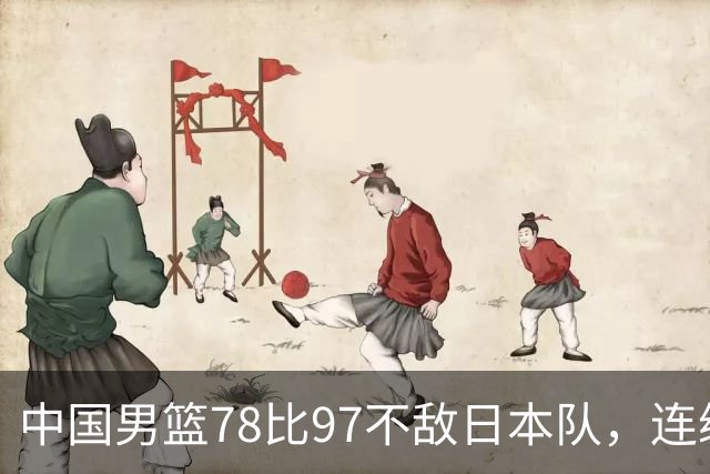 中国男篮78比97不敌日本队，连续两届无缘亚运会决赛